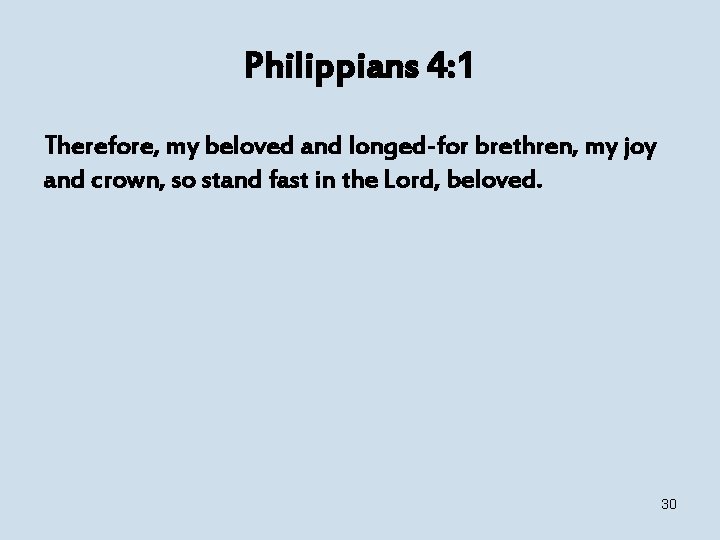 Philippians 4: 1 Therefore, my beloved and longed-for brethren, my joy and crown, so