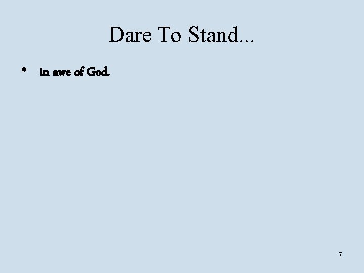 Dare To Stand. . . * in awe of God. 7 