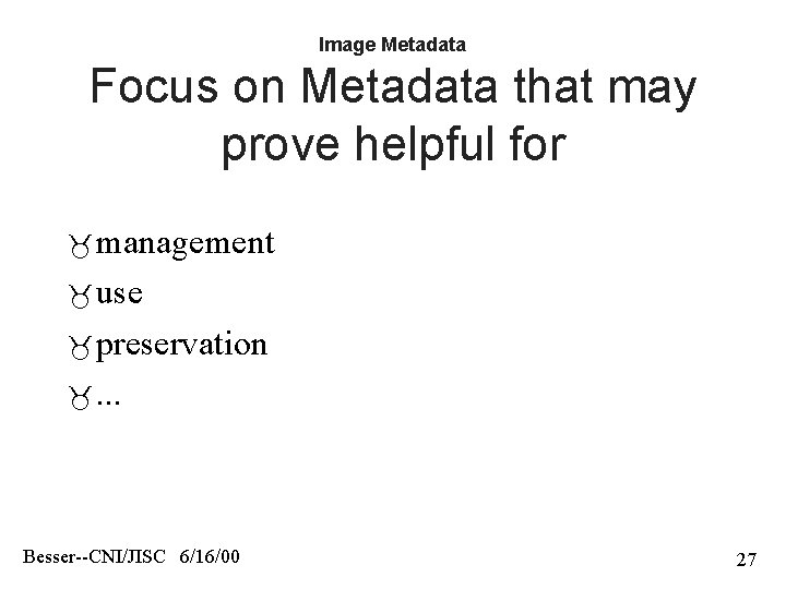 Image Metadata Focus on Metadata that may prove helpful for management use preservation .