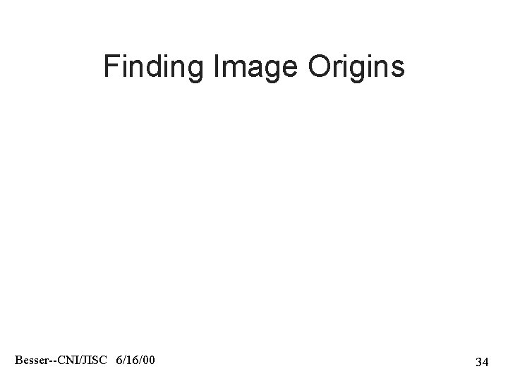 Finding Image Origins Besser--CNI/JISC 6/16/00 34 