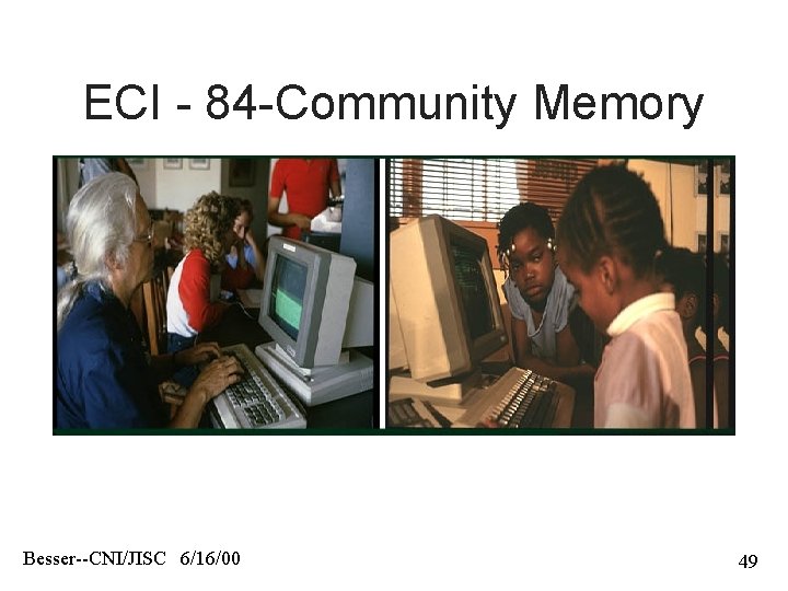 ECI - 84 -Community Memory Besser--CNI/JISC 6/16/00 49 