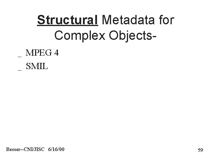 Structural Metadata for Complex Objects_ _ MPEG 4 SMIL Besser--CNI/JISC 6/16/00 59 