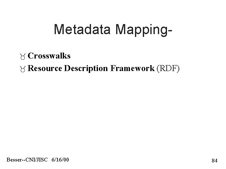 Metadata Mapping Crosswalks Resource Description Framework (RDF) Besser--CNI/JISC 6/16/00 84 
