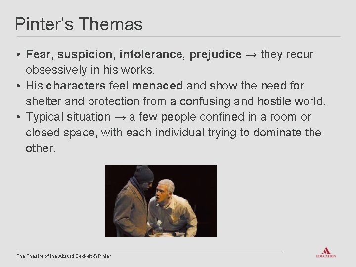 Pinter’s Themas • Fear, suspicion, intolerance, prejudice → they recur obsessively in his works.