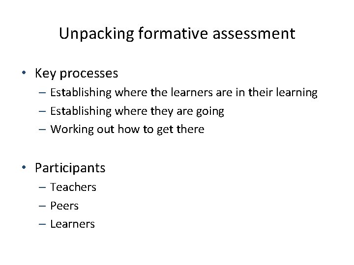 Unpacking formative assessment • Key processes – Establishing where the learners are in their