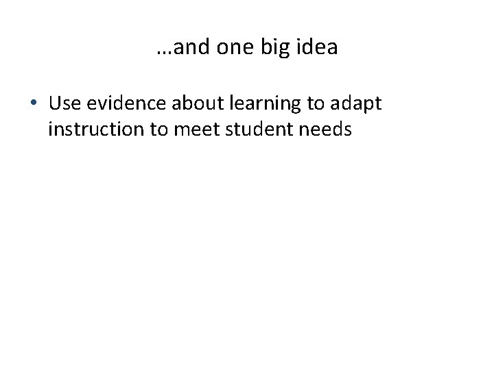 …and one big idea • Use evidence about learning to adapt instruction to meet