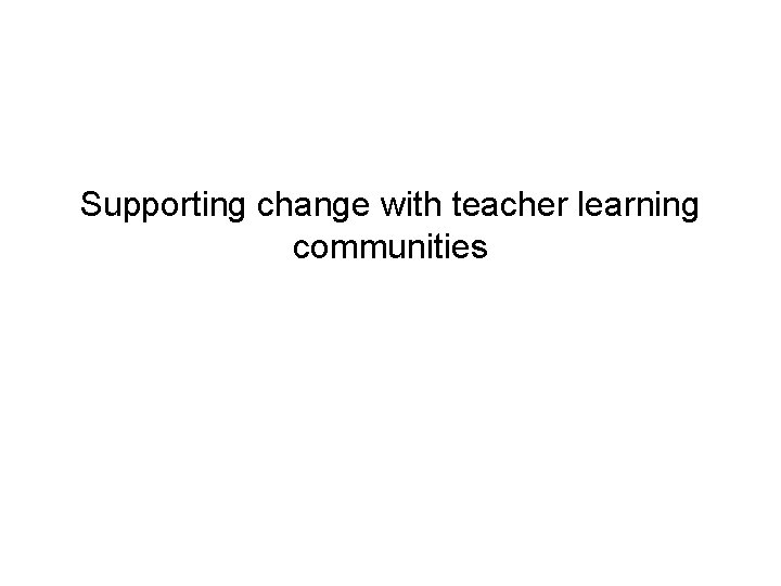 Supporting change with teacher learning communities 