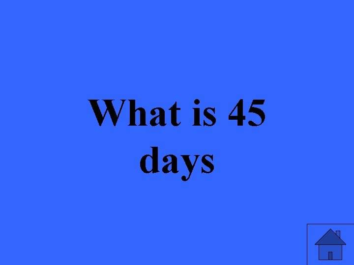 What is 45 days 