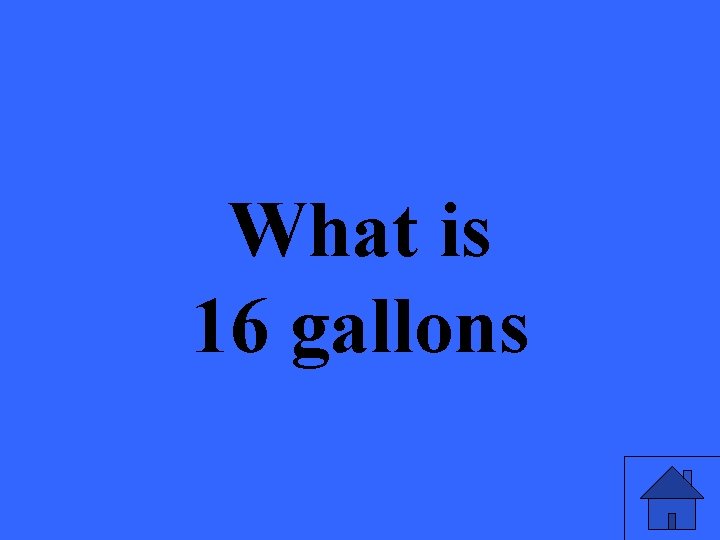 What is 16 gallons 