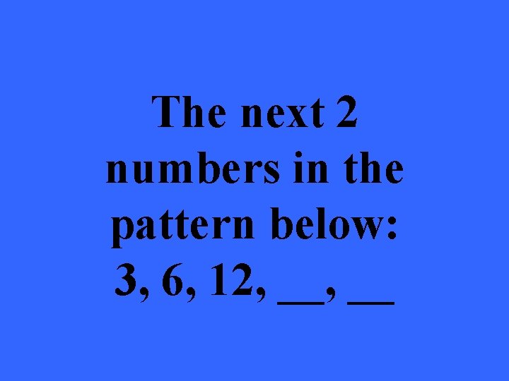 The next 2 numbers in the pattern below: 3, 6, 12, __ 