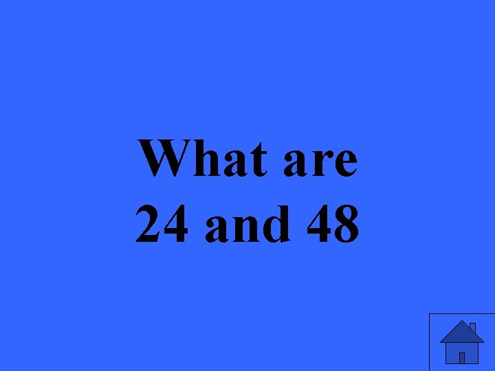 What are 24 and 48 