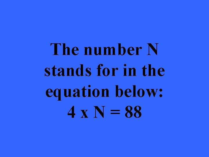 The number N stands for in the equation below: 4 x N = 88