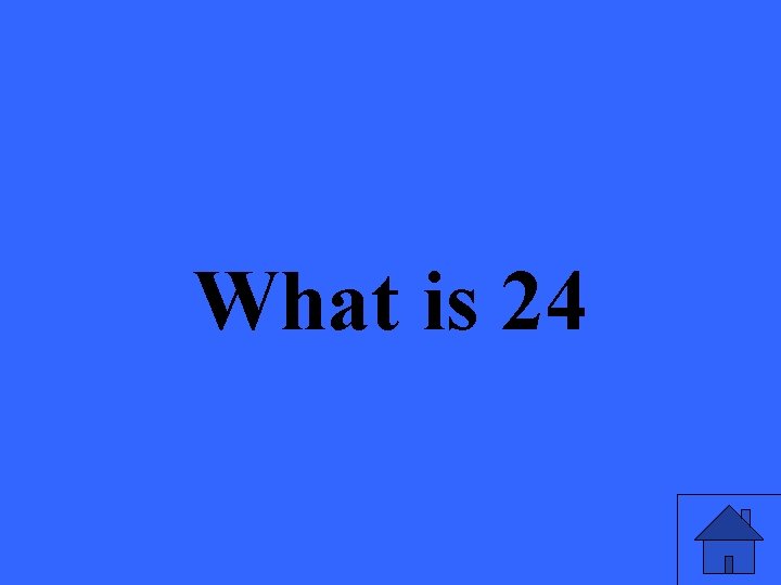 What is 24 