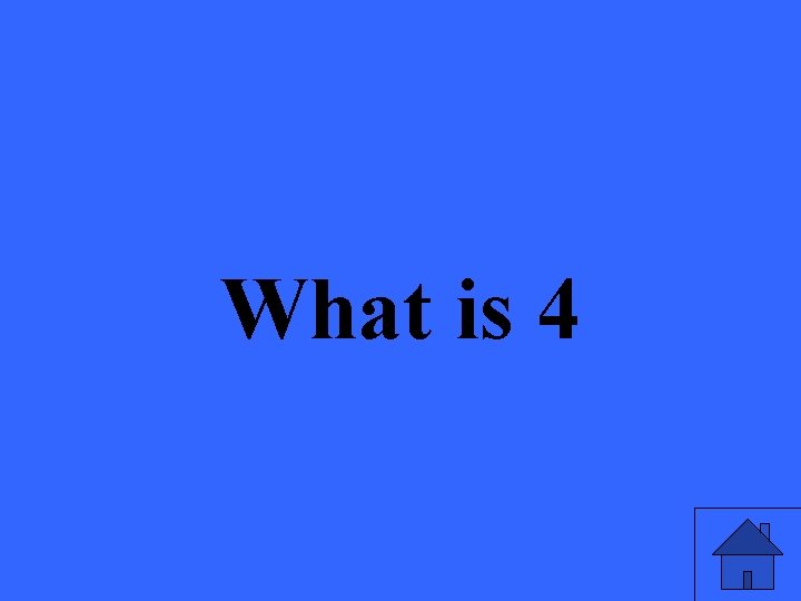 What is 4 