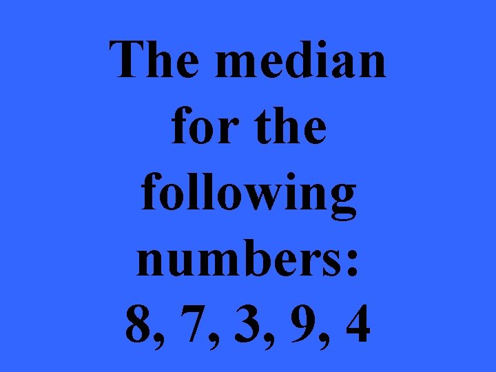 The median for the following numbers: 8, 7, 3, 9, 4 