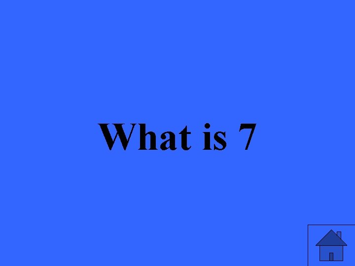 What is 7 