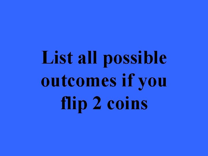 List all possible outcomes if you flip 2 coins 