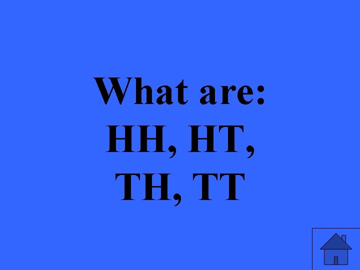 What are: HH, HT, TH, TT 