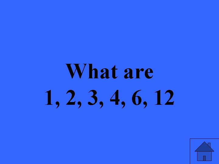 What are 1, 2, 3, 4, 6, 12 