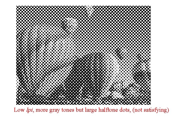 Low lpi, more gray tones but large halftone dots, (not satisfying) Low lpi, more gray tones but large halftone dots, (not satisfying)