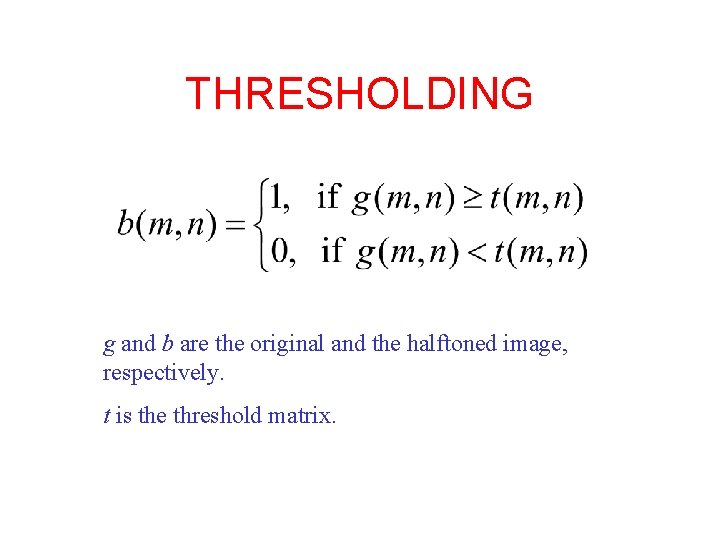 THRESHOLDING g and b are the original and the halftoned image, respectively. t is THRESHOLDING g and b are the original and the halftoned image, respectively. t is