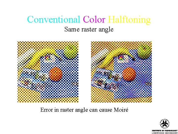 Conventional Color Halftoning Same raster angle Error in raster angle can cause Moiré Conventional Color Halftoning Same raster angle Error in raster angle can cause Moiré