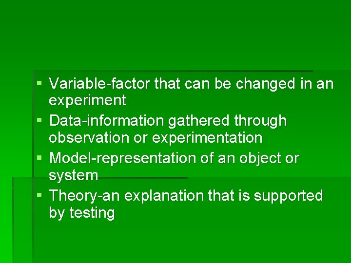 § Variable-factor that can be changed in an experiment § Data-information gathered through observation
