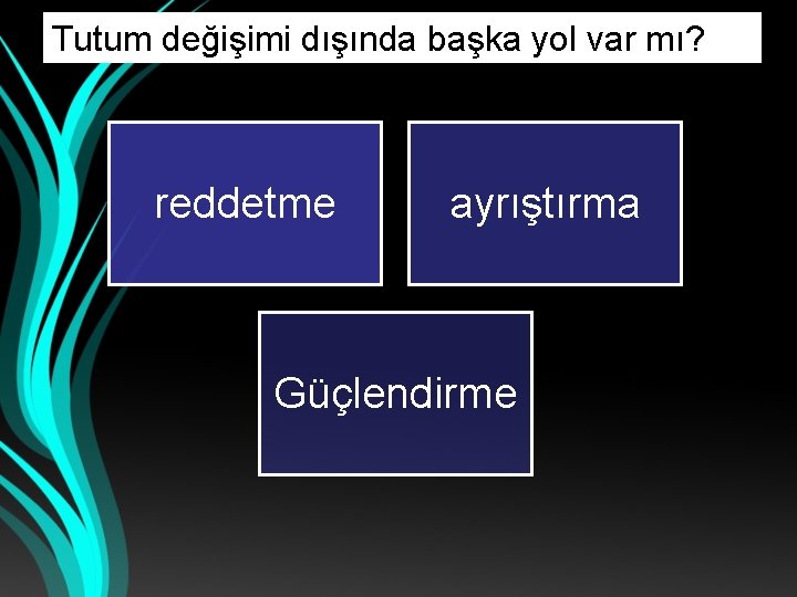 Tutum değişimi dışında başka yol var mı? reddetme ayrıştırma Güçlendirme 