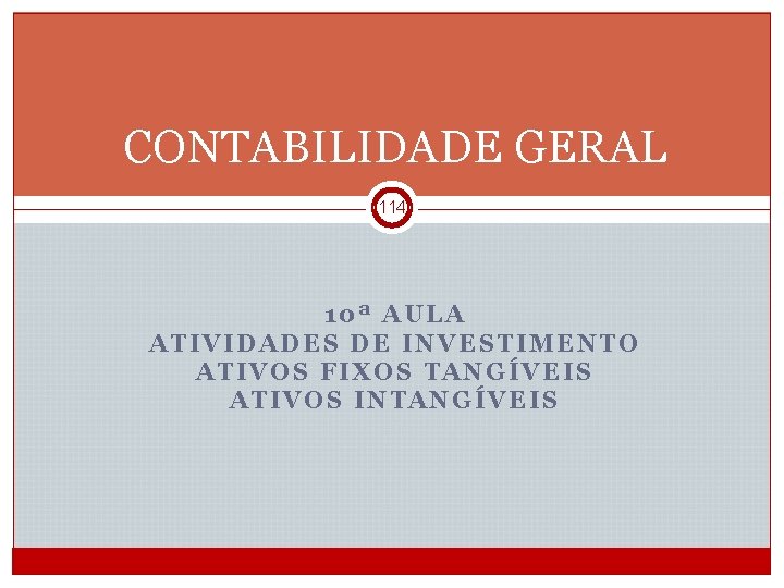 CONTABILIDADE GERAL 114 10ª AULA ATIVIDADES DE INVESTIMENTO ATIVOS FIXOS TANGÍVEIS ATIVOS INTANGÍVEIS CGE