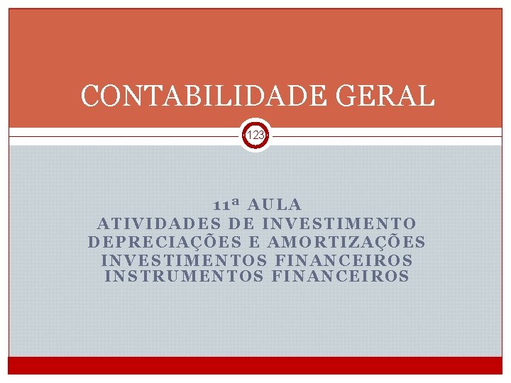 CONTABILIDADE GERAL 123 11ª AULA ATIVIDADES DE INVESTIMENTO DEPRECIAÇÕES E AMORTIZAÇÕES INVESTIMENTOS FINANCEIROS INSTRUMENTOS