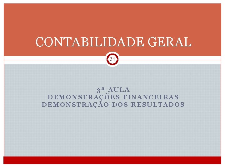 CONTABILIDADE GERAL 31 3ª AULA DEMONSTRAÇÕES FINANCEIRAS DEMONSTRAÇÃO DOS RESULTADOS CGE 1 2012/2013_Semestre 1