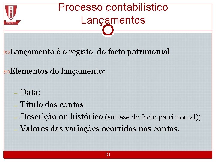 Processo contabilístico Lançamentos Lançamento é o registo do facto patrimonial Elementos do lançamento: –