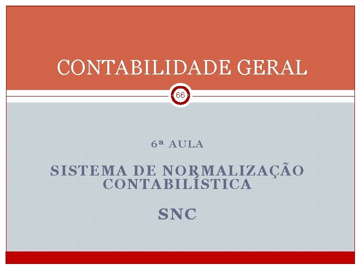 CONTABILIDADE GERAL 66 6ª AULA SISTEMA DE NORMALIZAÇÃO CONTABILÍSTICA SNC CGE 1 2012/2013_Semestre 1