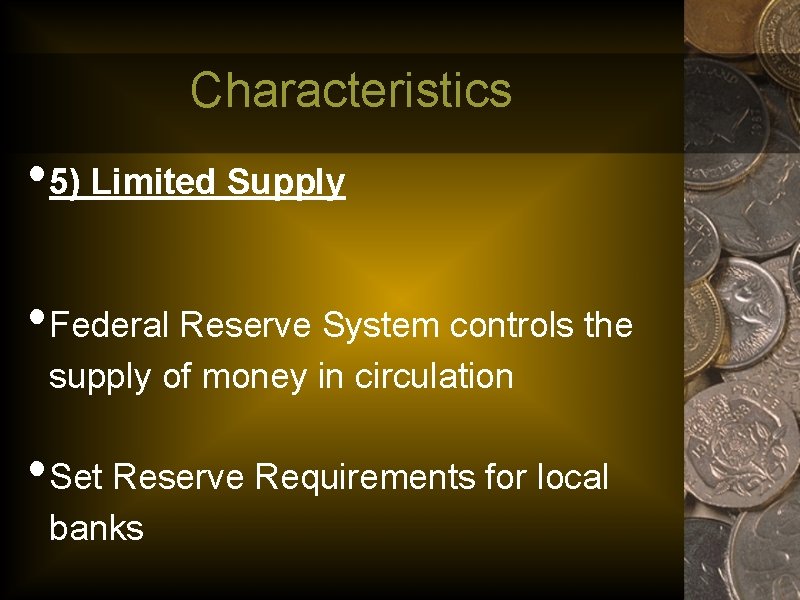 Characteristics • 5) Limited Supply • Federal Reserve System controls the supply of money