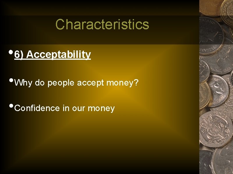 Characteristics • 6) Acceptability • Why do people accept money? • Confidence in our