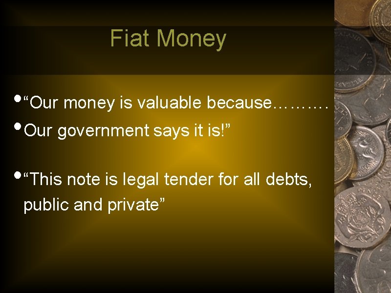 Fiat Money • “Our money is valuable because………. • Our government says it is!”