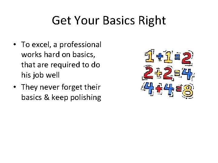 Get Your Basics Right • To excel, a professional works hard on basics, that