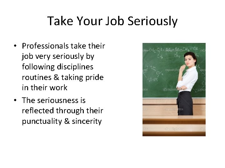 Take Your Job Seriously • Professionals take their job very seriously by following disciplines