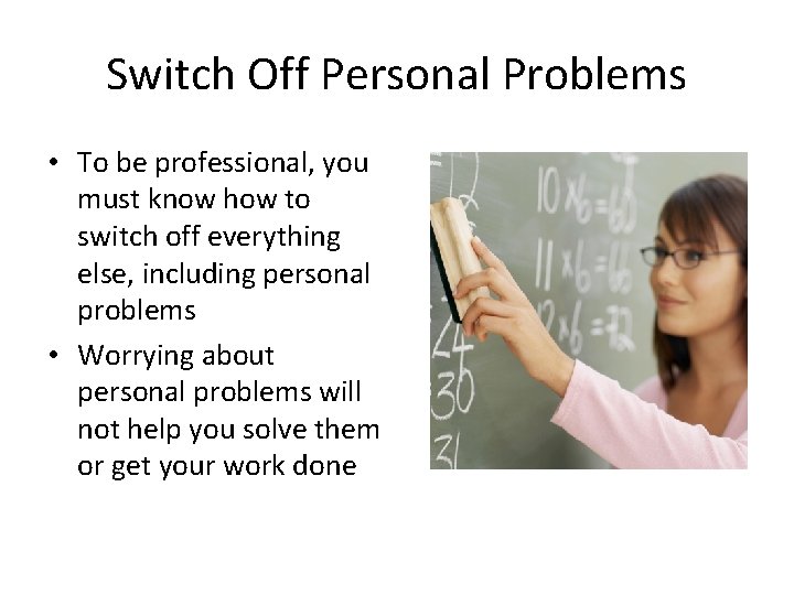 Switch Off Personal Problems • To be professional, you must know how to switch