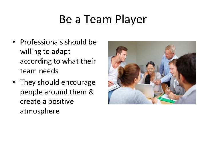 Be a Team Player • Professionals should be willing to adapt according to what