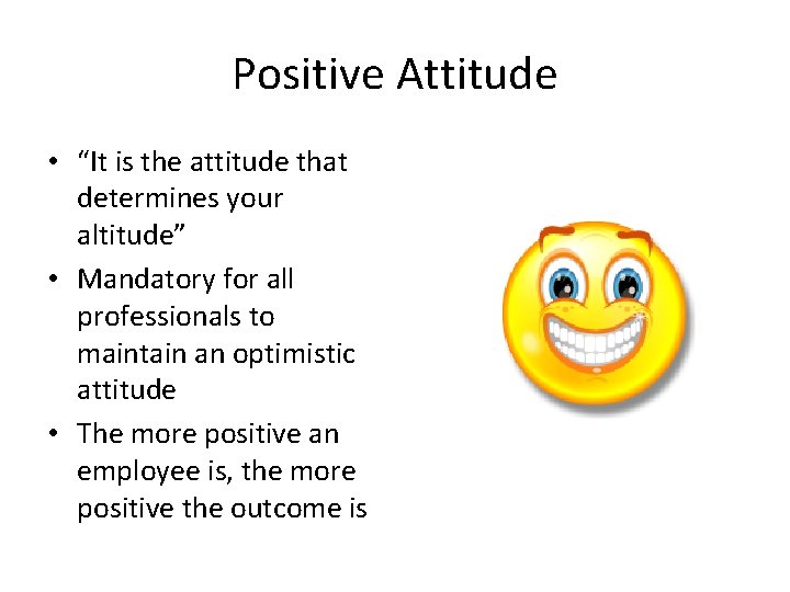 Positive Attitude • “It is the attitude that determines your altitude” • Mandatory for