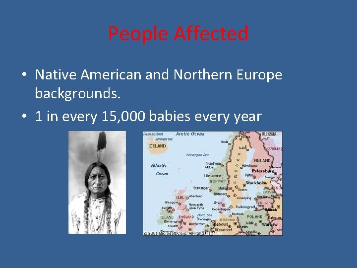 People Affected • Native American and Northern Europe backgrounds. • 1 in every 15,