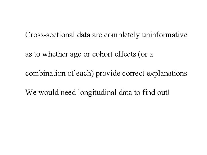 Cross-sectional data are completely uninformative as to whether age or cohort effects (or a