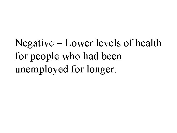 Negative – Lower levels of health for people who had been unemployed for longer.