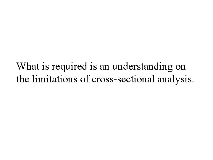 What is required is an understanding on the limitations of cross-sectional analysis. 