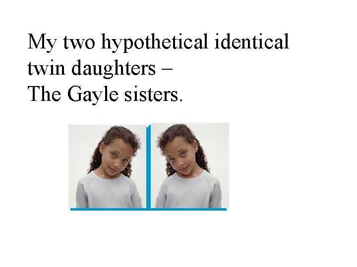 My two hypothetical identical twin daughters – The Gayle sisters. 