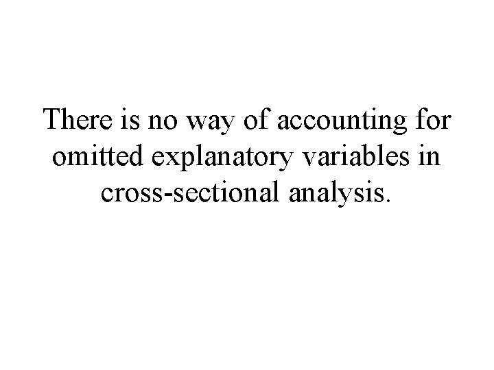 There is no way of accounting for omitted explanatory variables in cross-sectional analysis. 