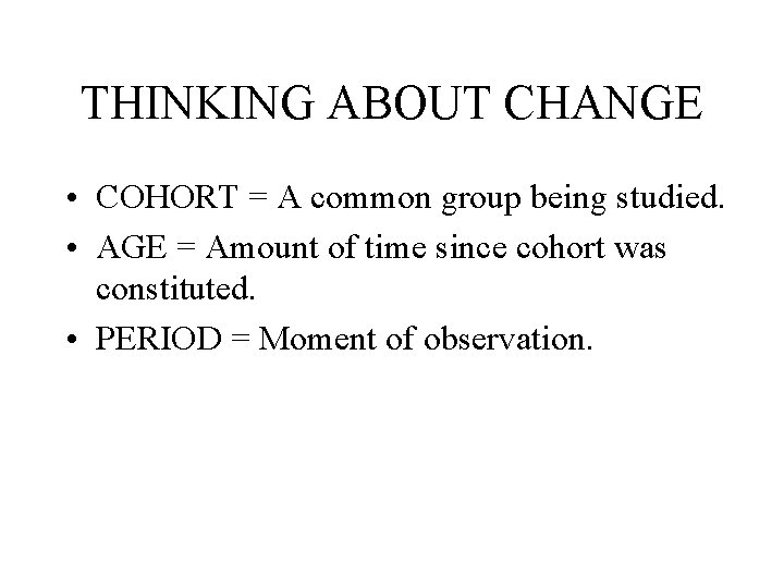 THINKING ABOUT CHANGE • COHORT = A common group being studied. • AGE =