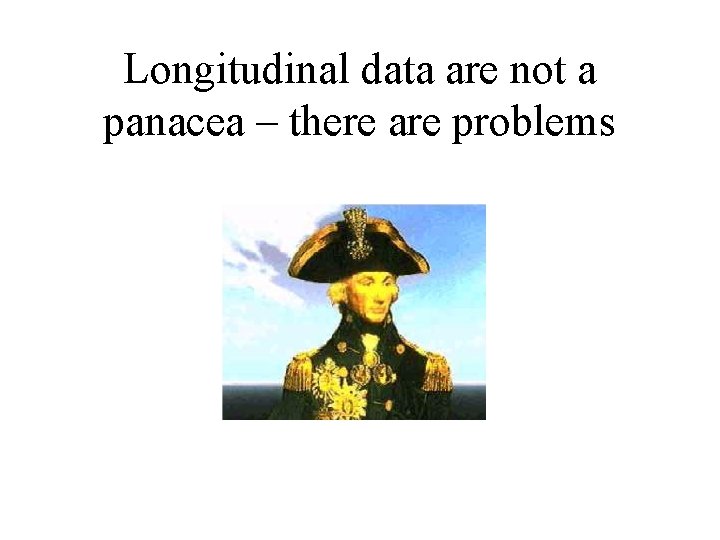 Longitudinal data are not a panacea – there are problems 