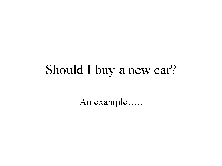 Should I buy a new car? An example…. . 